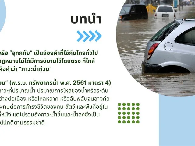 ไม่เฉพาะวิกฤตการณ์น้ำท่วมกรุงเทพฯ ที่กำลังเกิดขึ้น ณ เวลานี้เท่านั้น หากลองมองย้อนกลับไปในช่วงไม่กี่ปีที่ผ่านมานี้ จะพบว่าประเทศไทยได้เผชิญกับอุทกภัยในเขตเมืองใหญ่บ่อยครั้งและมีแนวโน้มรุนแรงมากขึ้นแม้ว่าปัจจัยเร่งส่วนหนึ่งจะมาจากการเปลี่ยนแปลงสภาพภูมิอากาศซึ่งทำให้วัฏจักรของน้ำแปรปรวนและคาดการณ์ได้ยากยิ่งขึ้น แต่การมีระบบบริหารจัดการที่ดีก็ย่อมส่งผลต่อการบรรเทาความเสียหายที่เกิดขึ้นแล้วและป้องกันความเสียหายอื่น ๆ ที่อาจเกิดขึ้นด้วย โดยกฎหมายก็เป็นหนึ่งในเครื่องมือที่นำมาใช้ในการรับมือกับการจัดการทรัพยากรน้ำเหล่านี้ด้วย