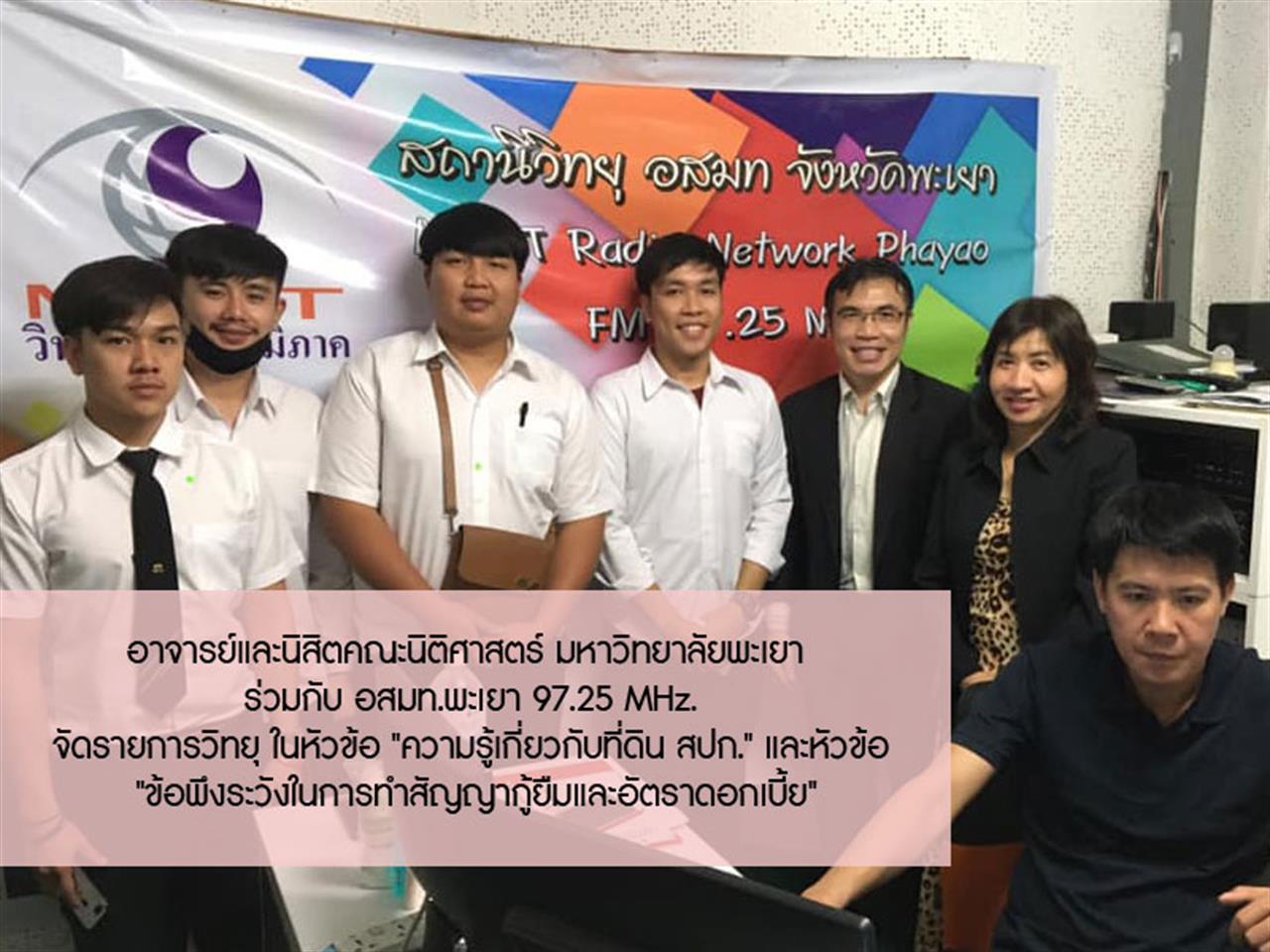 อาจารย์และนิสิตคณะนิติศาสตร์ มหาวิทยาลัยพะเยา  ร่วมกับ อสมท.พะเยา 97.25 MHz. จัดรายการวิทยุ ในหัวข้อ "ความรู้เกี่ยวกับที่ดิน สปก." และหัวข้อ "ข้อพึงระวังในการทำสัญญากู้ยืมและอัตราดอกเบี้ย"