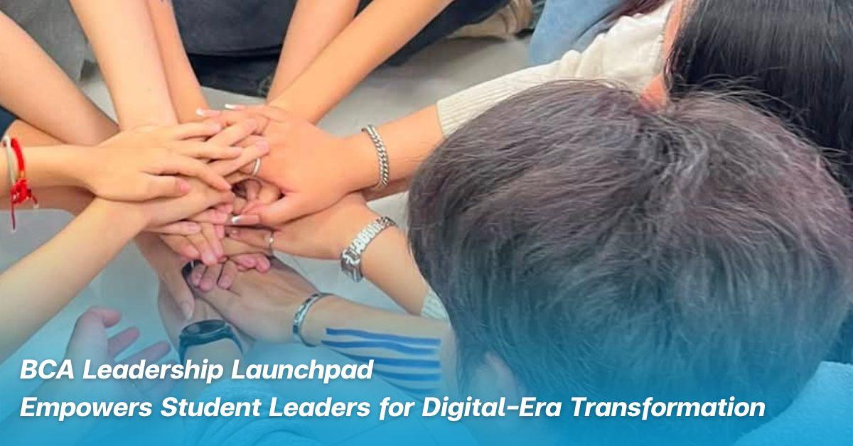 BCA Leadership Launchpad Empowers Student Leaders for Digital-Era Transformation
