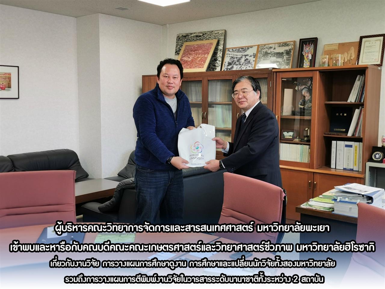 ผู้บริหารคณะวิทยาการจัดการและสารสนเทศศาสตร์ มหาวิทยาลัยพะเยา เข้าพบและหารือคณบดีคณะคณะเกษตรศาสตร์และวิทยาศาสตร์ชีวภาพ มหาวิทยาลัยฮิโรซากิ เกี่ยวกับงานวิจัย การวางแผนการศึกษาดูงาน การศึกษาและแปลี่ยนนักวิจัยทั้งสองมหาวิทยาลัย รวมถึงการวางแผนการตีพิมพ์งานวิจัยในวารสารระดับนานาชาติทั้งระหว่าง 2 สถาบัน