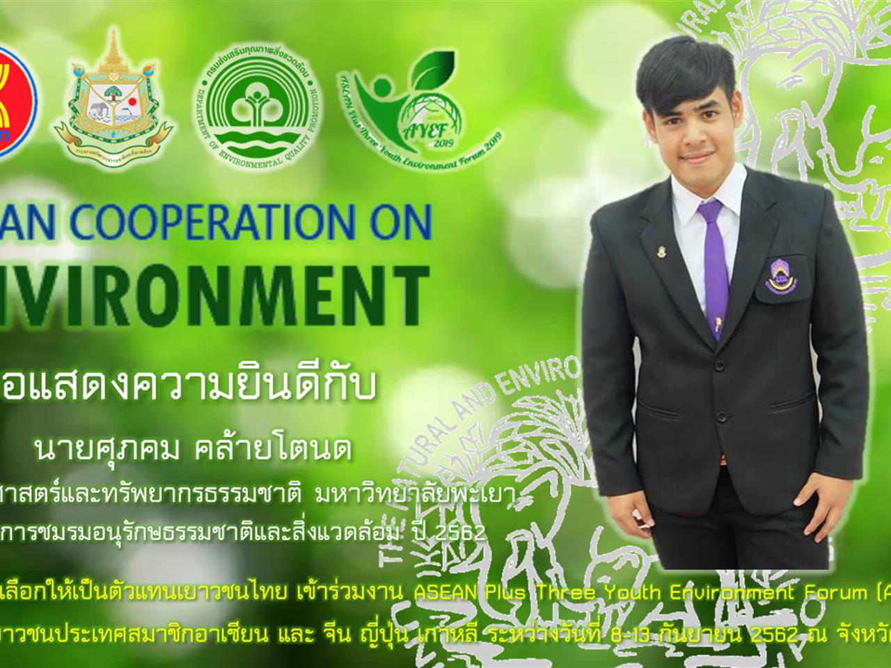 ขอแสดงความยินดีกับนายศุภคม คล้ายโตนด นิสิตคณะเกษตรศาสตร์และทรัพยากรธรรมชาติ ม.พะเยา ที่ได้รับคัดเลือกให้เป็นตัวแทนเยาวชนไทย เข้าร่วมโครงการ ASEAN PLUS THREE YOUTH ENVIRONMENT FORUM (AYEF) 2019