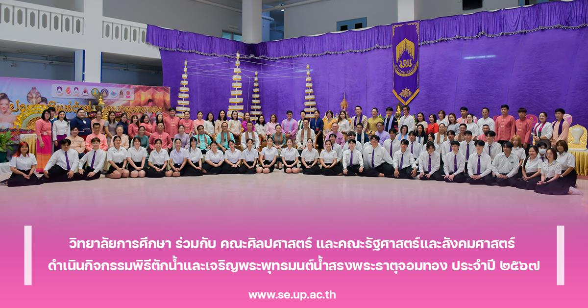 วิทยาลัยการศึกษา ร่วมกับ คณะศิลปศาสตร์ และคณะรัฐศาสตร์และสังคมศาสตร์ ดำเนินกิจกรรมพิธีตักน้ำและเจริญพระพุทธมนต์น้ำสรงพระธาตุจอมทอง ประจำปี ๒๕๖๗