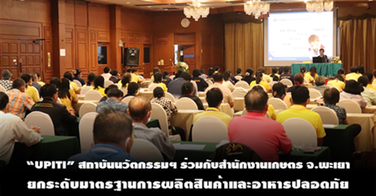 “UPITI” สถาบันนวัตกรรมฯ ร่วมกับสำนักงานเกษตร จ.พะเยา ยกระดับมาตรฐานการผลิตสินค้าและอาหารปลอดภัยในกลุ่มจังหวัดภาคเหนือตอนบน 2 