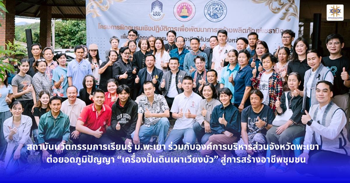 สถาบันนวัตกรรมการเรียนรู้ ม.พะเยา ร่วมกับองค์การบริหารส่วนจังหวัดพะเยา ต่อยอดภูมิปัญญา “เครื่องปั้นดินเผาเวียงบัว” สู่การสร้างอาชีพชุมชน