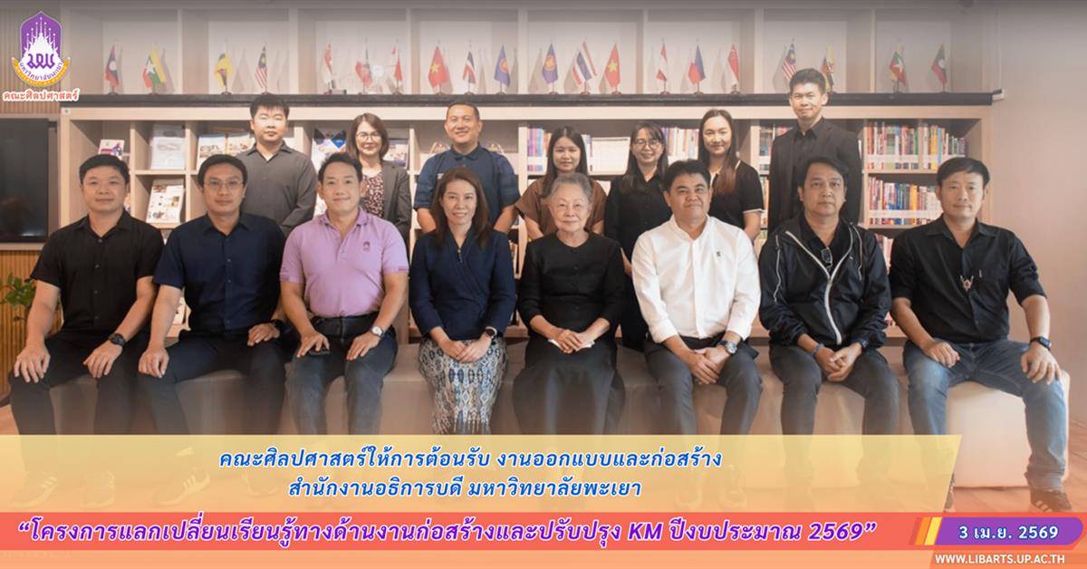 คณะศิลปศาสตร์ให้การต้อนรับ งานออกแบบและก่อสร้าง สำนักงานอธิการบดี มหาวิทยาลัยพะเยา ในโครงการแลกเปลี่ยนเรียนรู้ทางด้านงานก่อสร้างและปรับปรุง KM ประจำปีงบประมาณ 2569