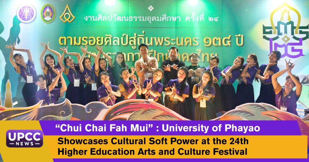 “Chui Chai Fah Mui” : University of Phayao Showcases Cultural Soft Power
at the 24th Higher Education Arts and Culture Festival