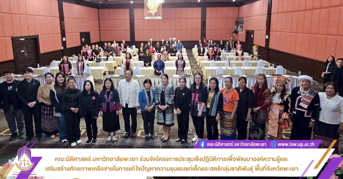คณะนิติศาสตร์ มหาวิทยาลัยพะเยา ร่วมจัดโครงการประชุมเชิงปฏิบัติการเพื่อพัฒนาองค์ความรู้และเสริมสร้างศักยภาพเครือข่ายในการแก้ไขปัญหาความรุนแรงแก่เด็กและสตรีกลุ่มชาติพันธุ์