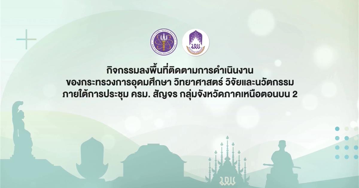 กิจกรรมลงพื้นที่ติดตามการดำเนินงาน ของกระทรวงการอุดมศึกษา วิทยาศาสตร์ วิจัยและนวัตกรรม ภายใต้การประชุม ครม.สัญจร กลุ่มจังหวัดภาคเหนือ 2