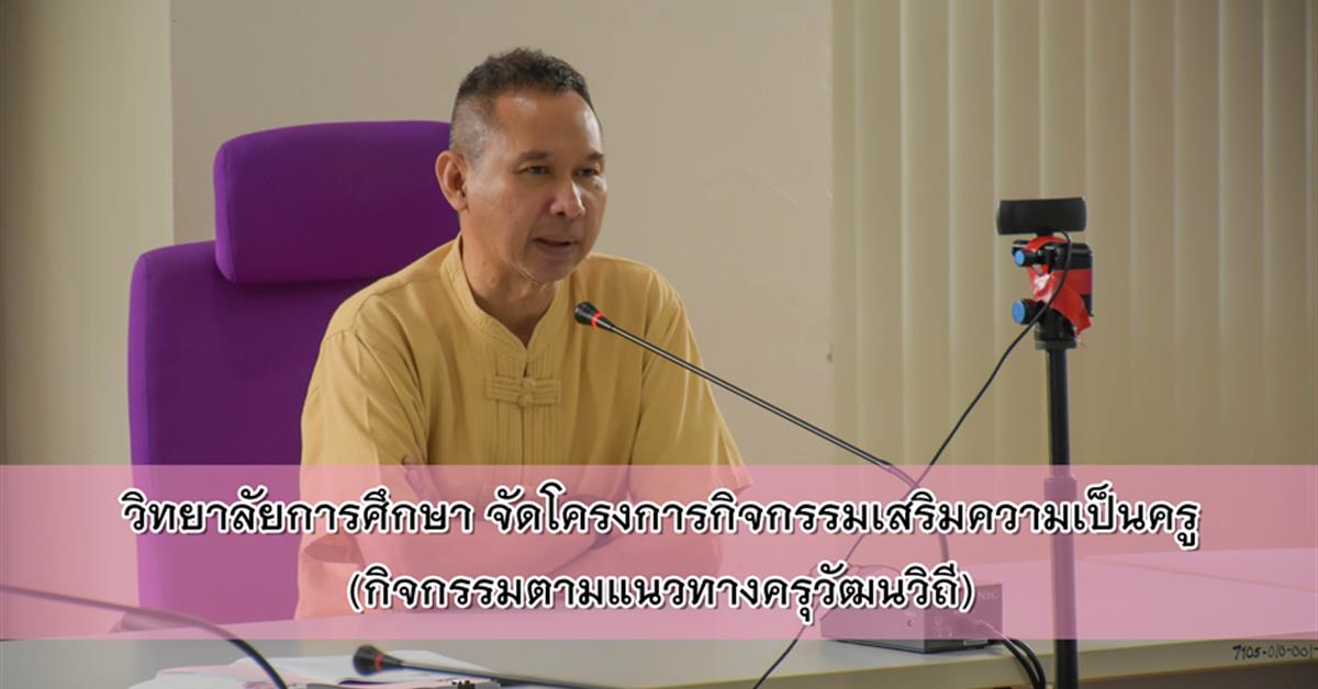 วิทยาลัยการศึกษา จัดโครงการกิจกรรมเสริมความเป็นครู (กิจกรรมตามแนวทางครุวัฒนวิถี) 
