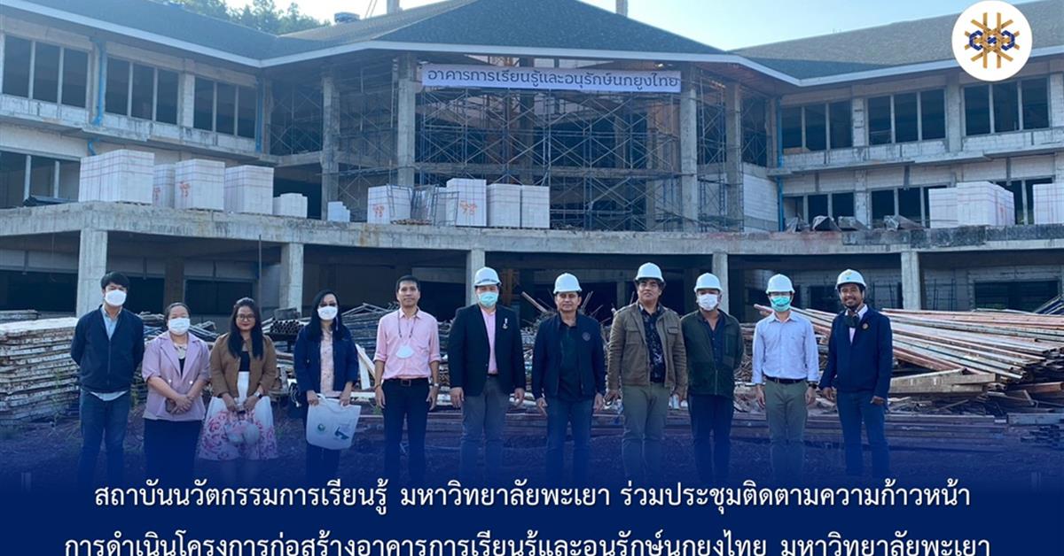 สถาบันนวัตกรรมการเรียนรู้ มหาวิทยาลัยพะเยา ร่วมประชุมติดตามความก้าวหน้าการดำเนินโครงการก่อสร้างอาคารการเรียนรู้และอนุรักษ์นกยูงไทย มหาวิทยาลัยพะเยา 