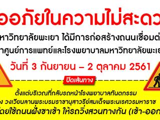 ขออภัยในความไม่สะดวก ขณะนี้ มหาวิทยาลัยพะเยา ได้มีการก่อสร้างถนนเชื่อมต่อเข้าศูนย์การแพทย์และโรงพยาบาลมหาวิทยาลัยพะเยา โดยจะดำเนินการก่อสร้างถนนเวียงพะเยาบริเวณทางเข้าศูนย์การแพทย์และโรงพยาบาลมหาวิทยาลัยพะเยา ตั้งแต่วันที่ 3 กันยายน – 2 ตุลาคม 2561